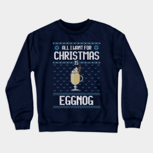 All I Want For Christmas Is Eggnog - Ugly Xmas Sweater For Eggnog Lover Crewneck Sweatshirt